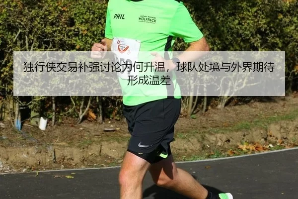 独行侠交易补强讨论为何升温，球队处境与外界期待形成温差