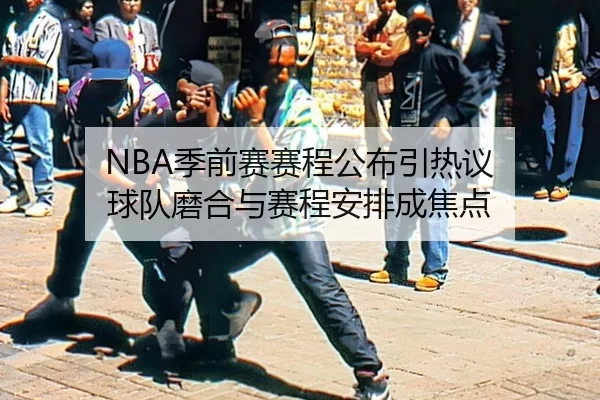 NBA季前赛赛程公布引热议 球队磨合与赛程安排成焦点