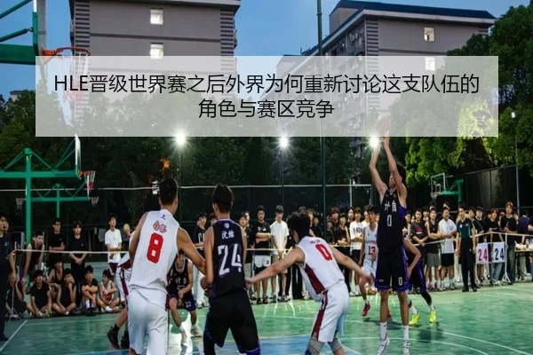 HLE晋级世界赛之后外界为何重新讨论这支队伍的角色与赛区竞争